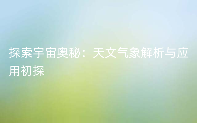 探索宇宙奥秘：天文气象解析与应用初探