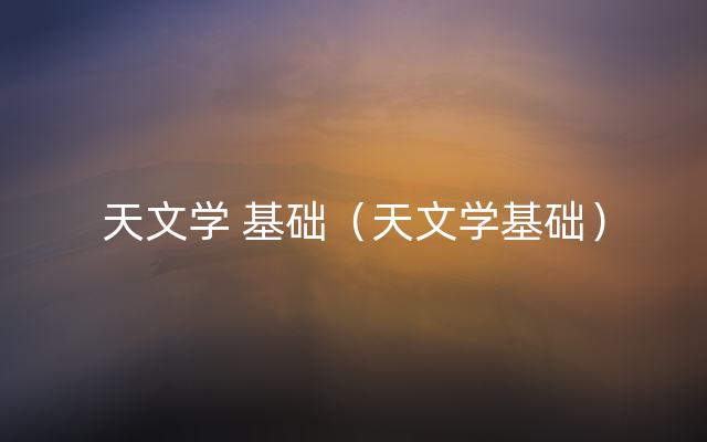 天文学 基础（天文学基础）