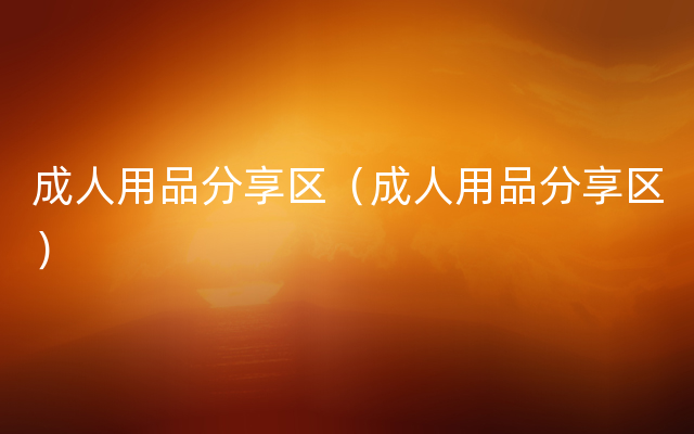 成人用品分享区（成人用品分享区）