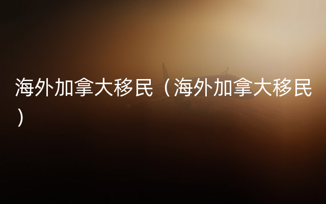 海外加拿大移民（海外加拿大移民）
