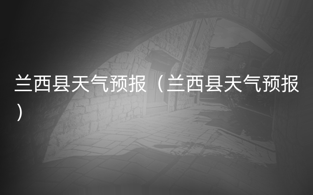 兰西县天气预报（兰西县天气预报）