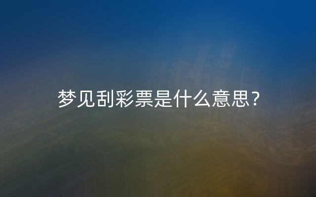 梦见刮彩票是什么意思？