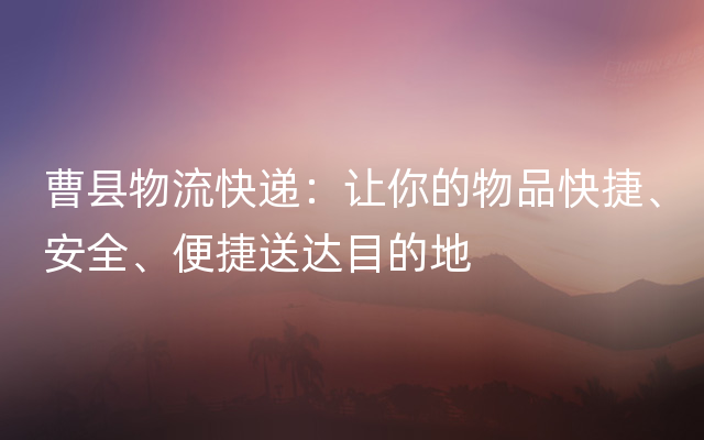 曹县物流快递：让你的物品快捷、安全、便捷送达目的地