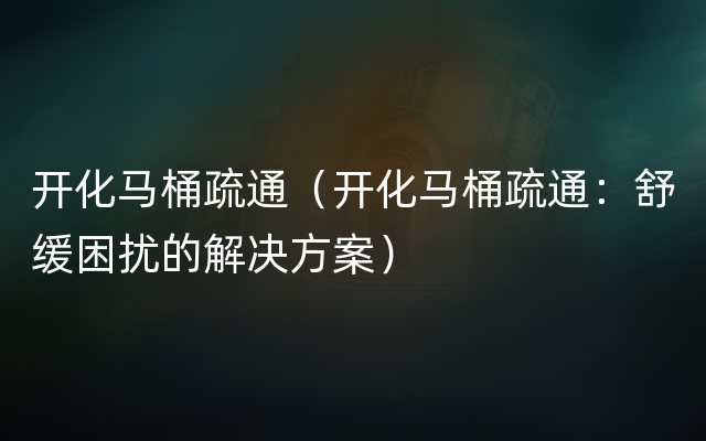 开化马桶疏通（开化马桶疏通：舒缓困扰的解决方案）