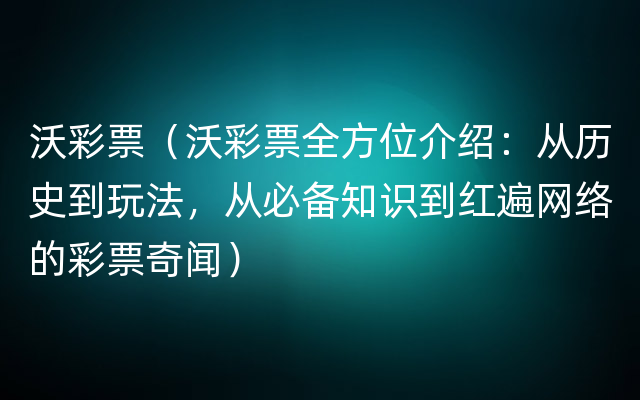 沃彩票（沃彩票全方位介绍：从历史到玩法，从必备知识到红遍网络的彩票奇闻）