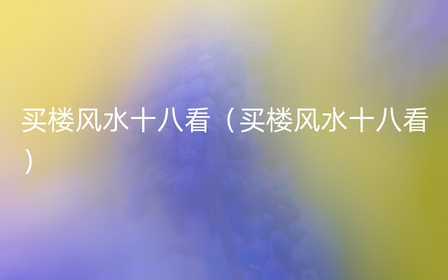 买楼风水十八看（买楼风水十八看）