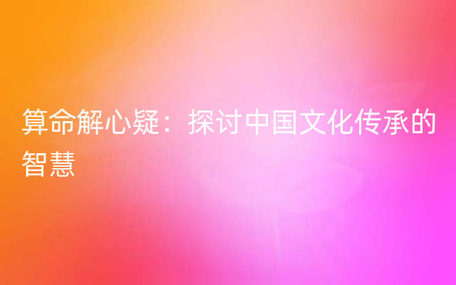 算命解心疑：探讨中国文化传承的智慧
