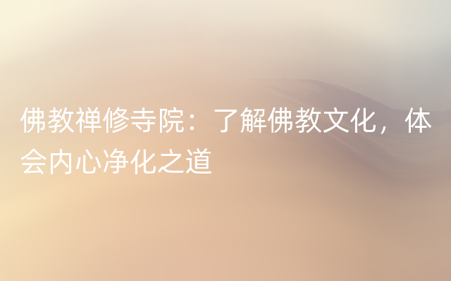 佛教禅修寺院：了解佛教文化，体会内心净化之道