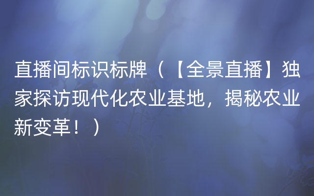 直播间标识标牌（【全景直播】独家探访现代化农业基地，揭秘农业新变革！）