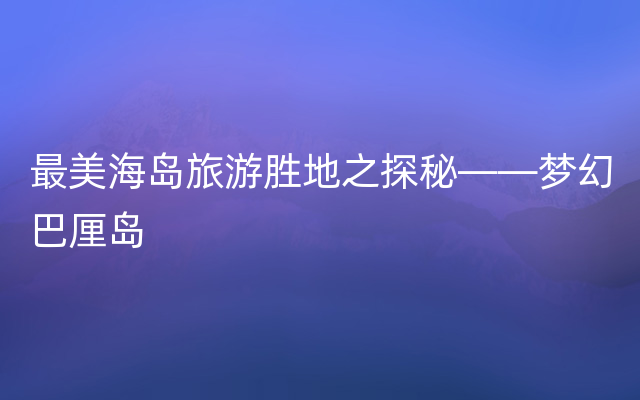 最美海岛旅游胜地之探秘——梦幻巴厘岛