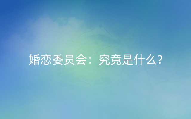 婚恋委员会：究竟是什么？