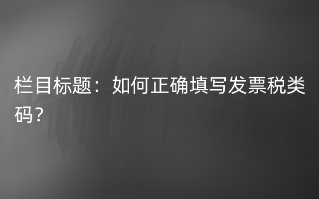 栏目标题：如何正确填写发票税类码？