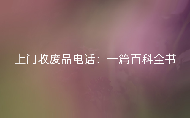上门收废品电话：一篇百科全书