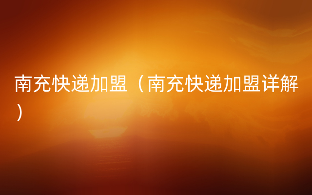 南充快递加盟（南充快递加盟详解）