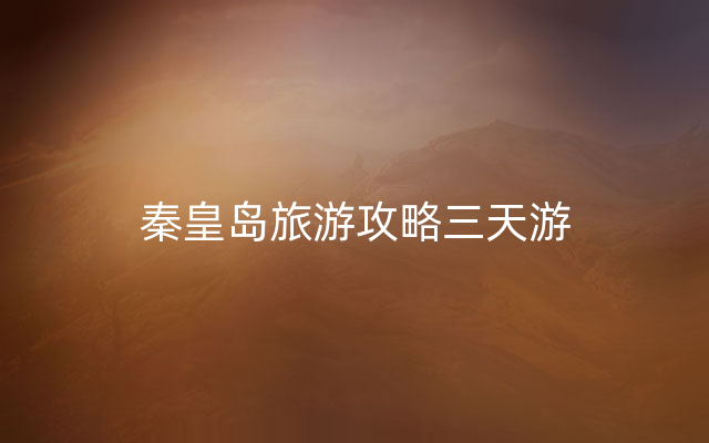 秦皇岛旅游攻略三天游