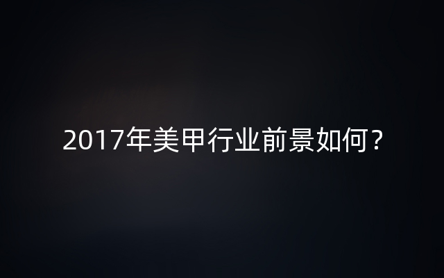 2017年美甲行业前景如何？