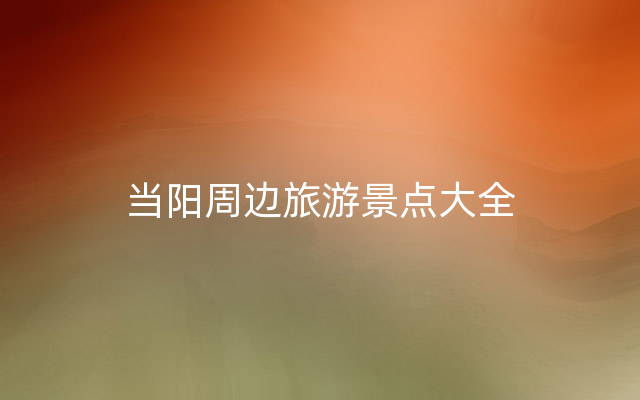 当阳周边旅游景点大全