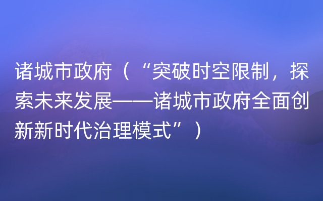 诸城市政府（“突破时空限制，探索未来发展——诸城市政府全面创新新时代治理模式”）