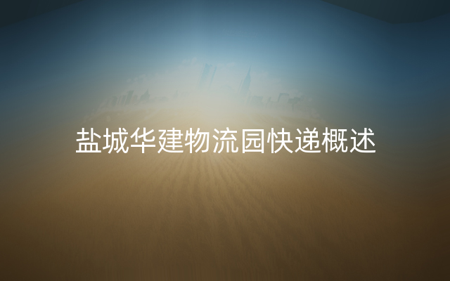 盐城华建物流园快递概述
