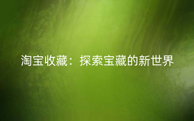 淘宝收藏：探索宝藏的新世界