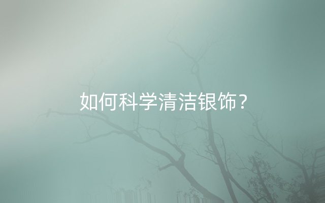 如何科学清洁银饰？