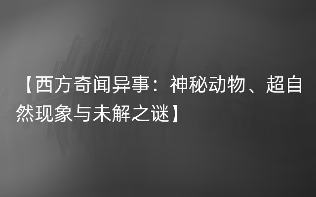 【西方奇闻异事：神秘动物、超自然现象与未解之谜