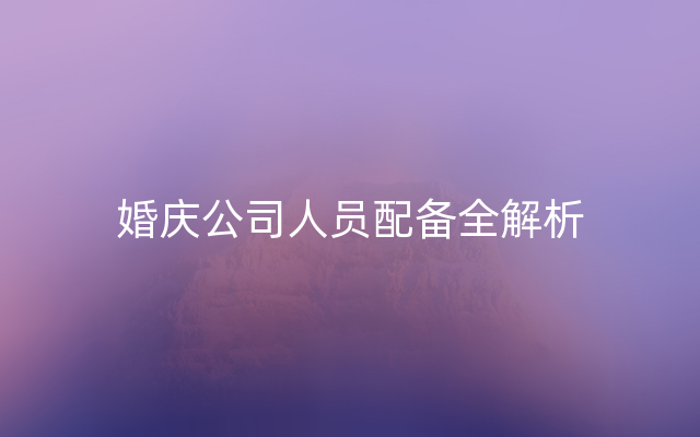 婚庆公司人员配备全解析