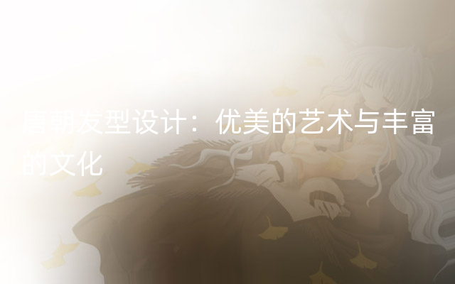 唐朝发型设计：优美的艺术与丰富的文化