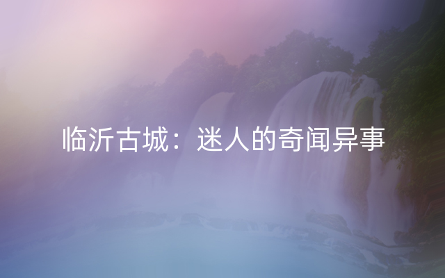 临沂古城：迷人的奇闻异事