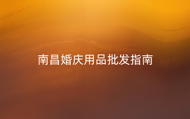 南昌婚庆用品批发指南