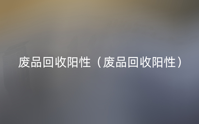 废品回收阳性（废品回收阳性）