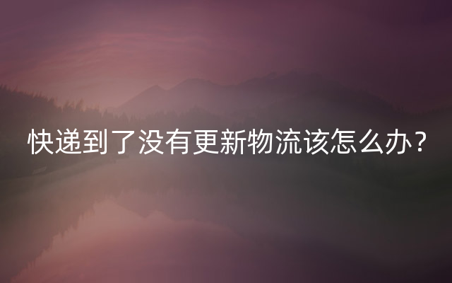 快递到了没有更新物流该怎么办？