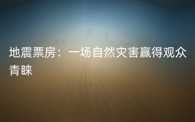 地震票房：一场自然灾害赢得观众青睐