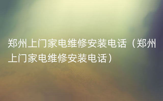 郑州上门家电维修安装电话（郑州上门家电维修安装电话）