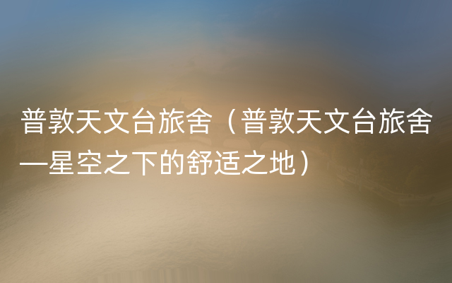 普敦天文台旅舍（普敦天文台旅舍—星空之下的舒适之地）