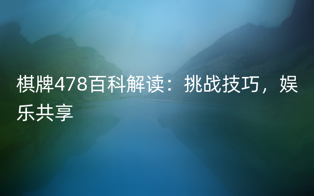 棋牌478百科解读：挑战技巧，娱乐共享