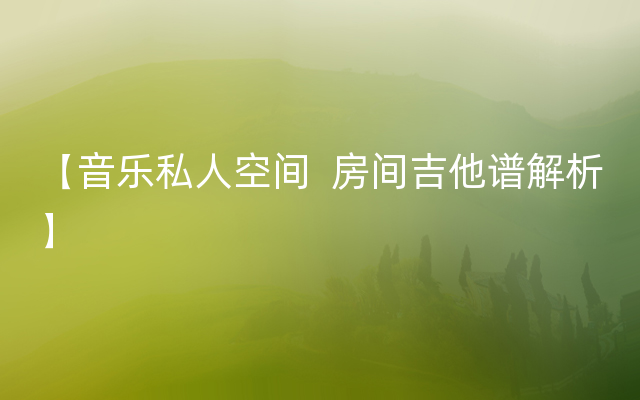 【音乐私人空间  房间吉他谱解析】