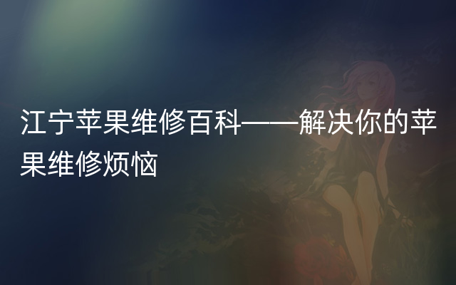 江宁苹果维修百科——解决你的苹果维修烦恼