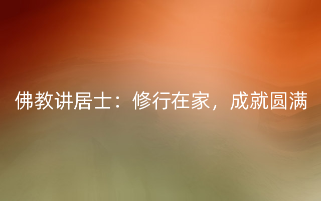 佛教讲居士：修行在家，成就圆满