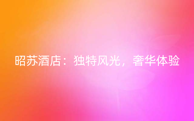 昭苏酒店：独特风光，奢华体验