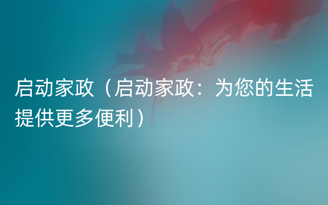启动家政（启动家政：为您的生活提供更多便利）