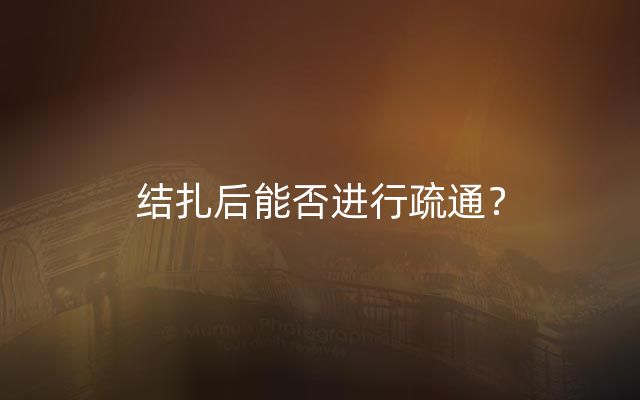结扎后能否进行疏通？