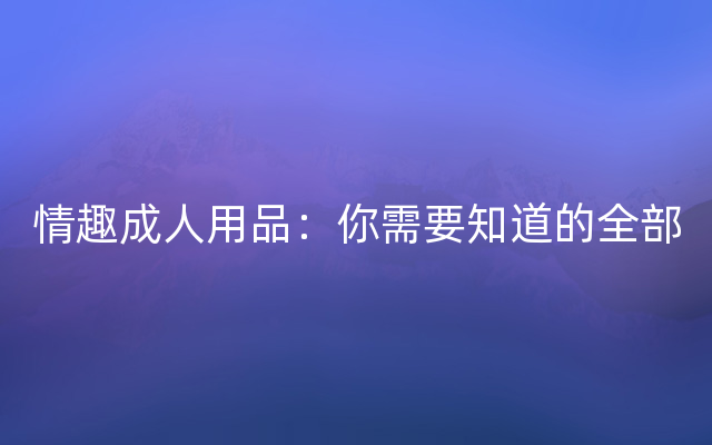 情趣成人用品：你需要知道的全部