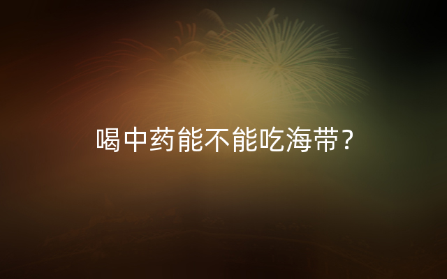 喝中药能不能吃海带？