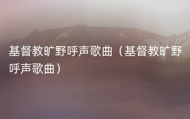 基督教旷野呼声歌曲（基督教旷野呼声歌曲）