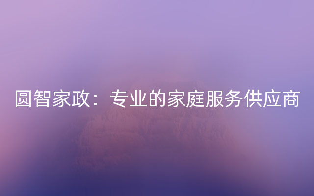 圆智家政：专业的家庭服务供应商