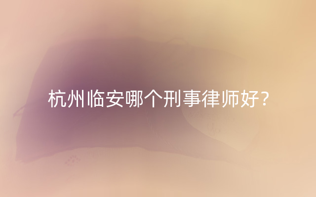 杭州临安哪个刑事律师好？