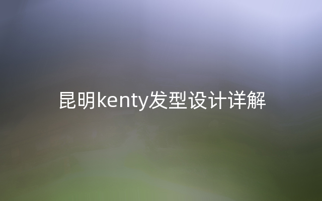 昆明kenty发型设计详解