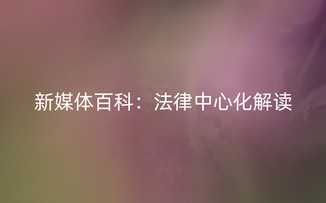 新媒体百科：法律中心化解读