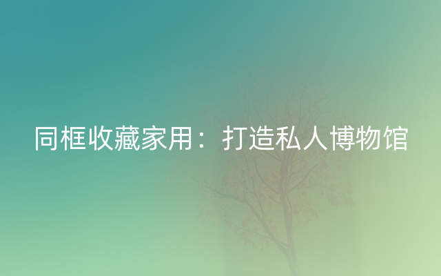 同框收藏家用：打造私人博物馆